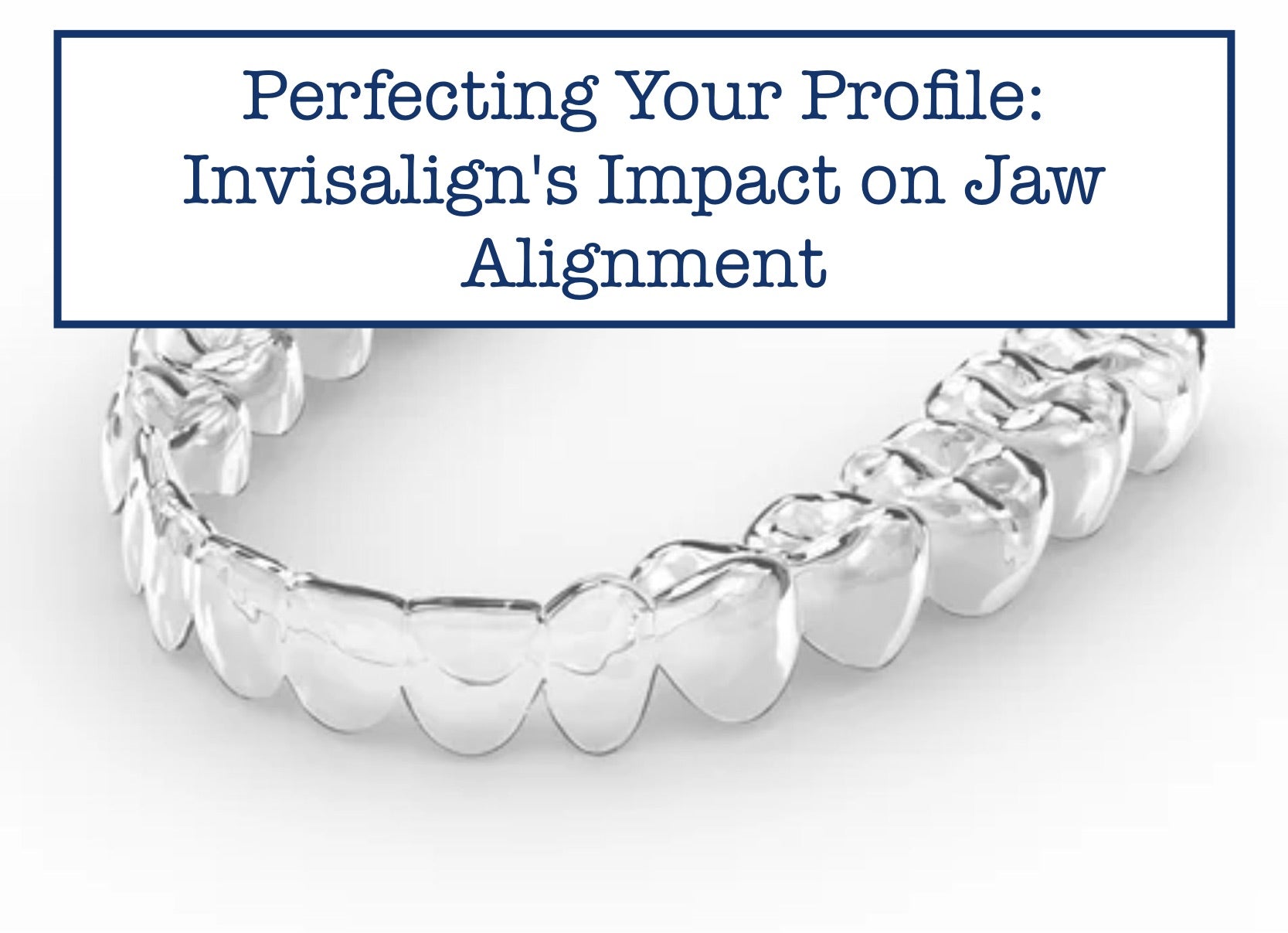 Perfecting Your Profile Invisalign's Impact on Jaw Alignment