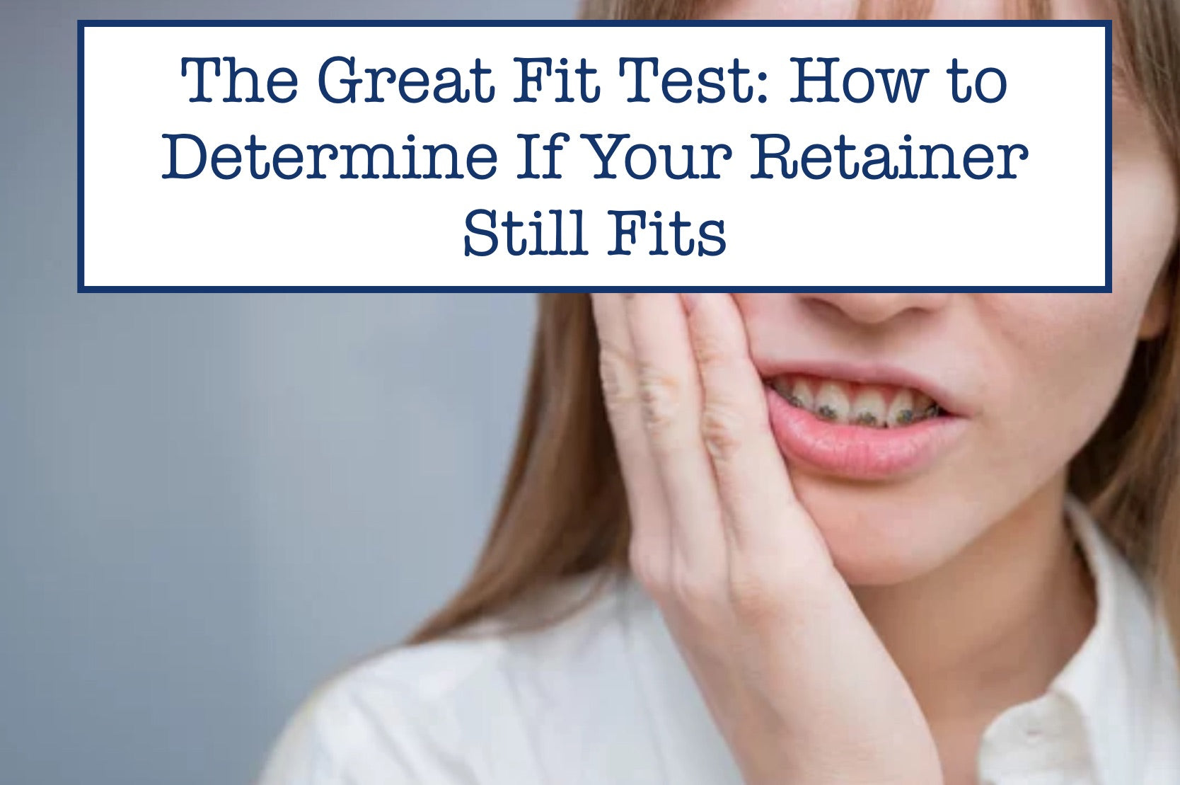 The Great Fit Test How to Determine If Your Retainer Still Fits