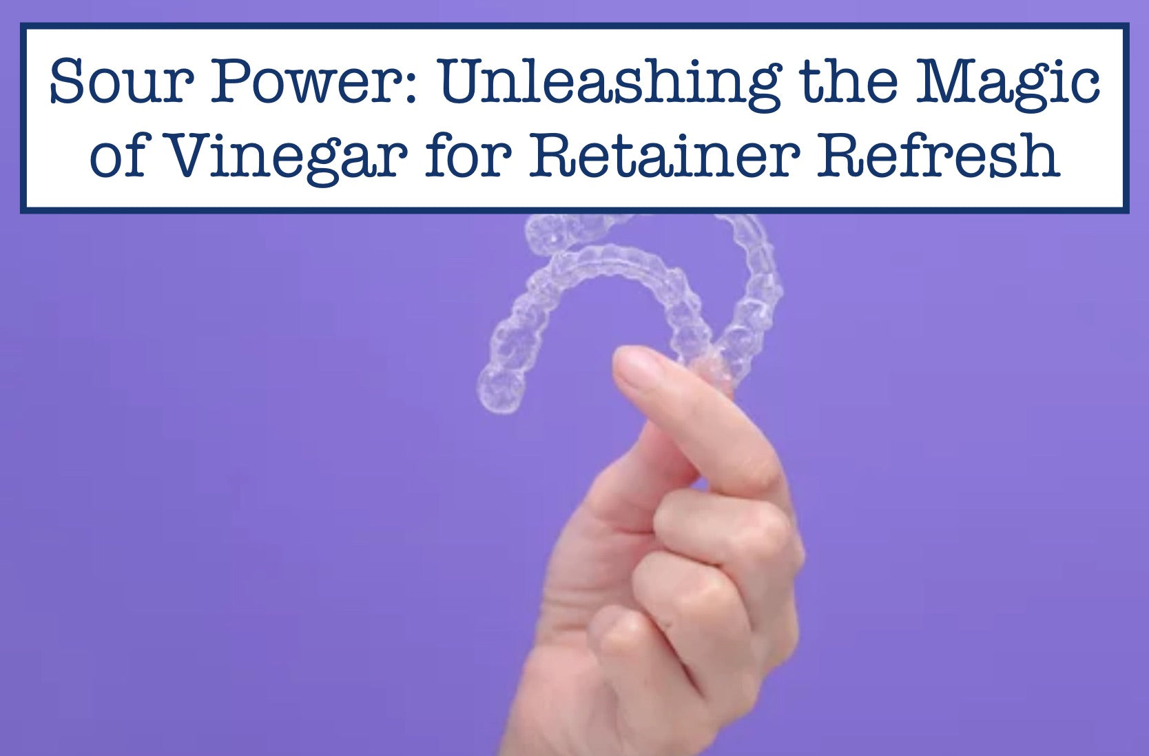 Sour Power Unleashing the Magic of Vinegar for Retainer Refresh