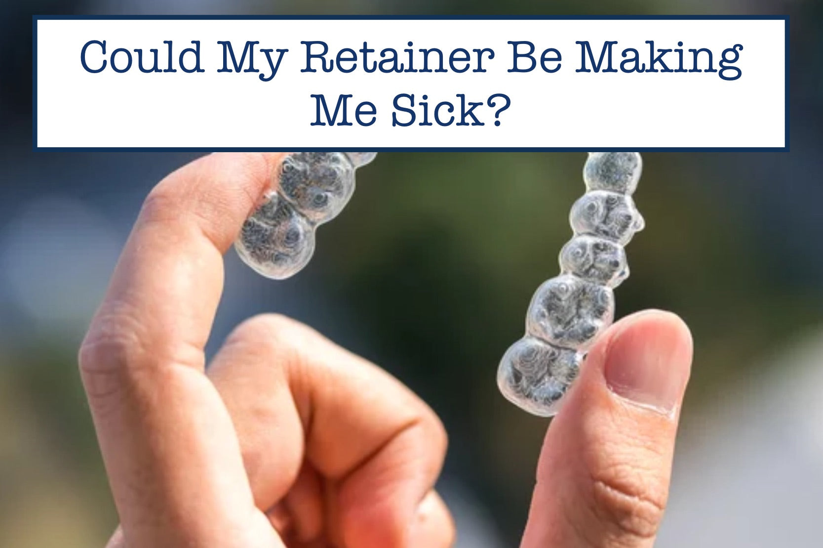 Could My Retainer Be Making Me Sick?