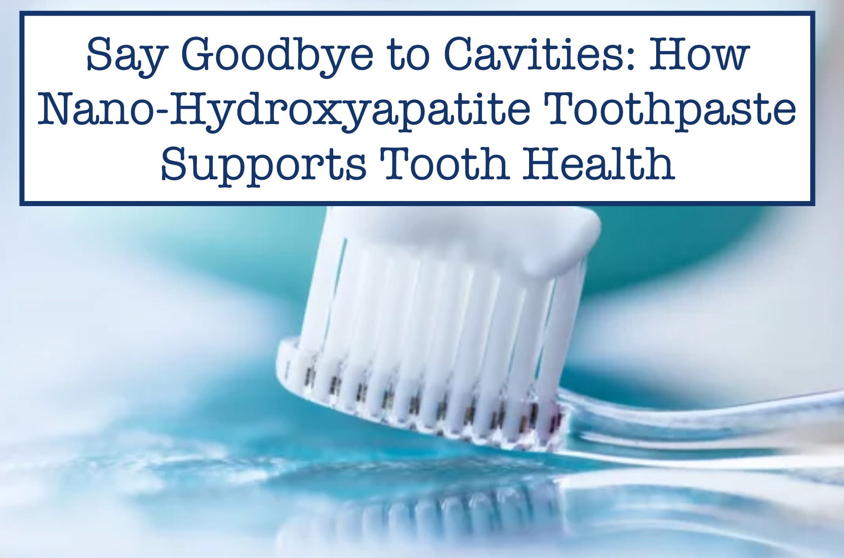 Say Goodbye to Cavities How NanoHydroxyapatite Toothpaste Supports T