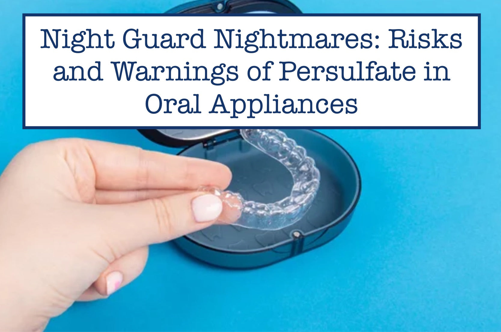 Night Guard Nightmares Risks and Warnings of Persulfate in Oral Appli