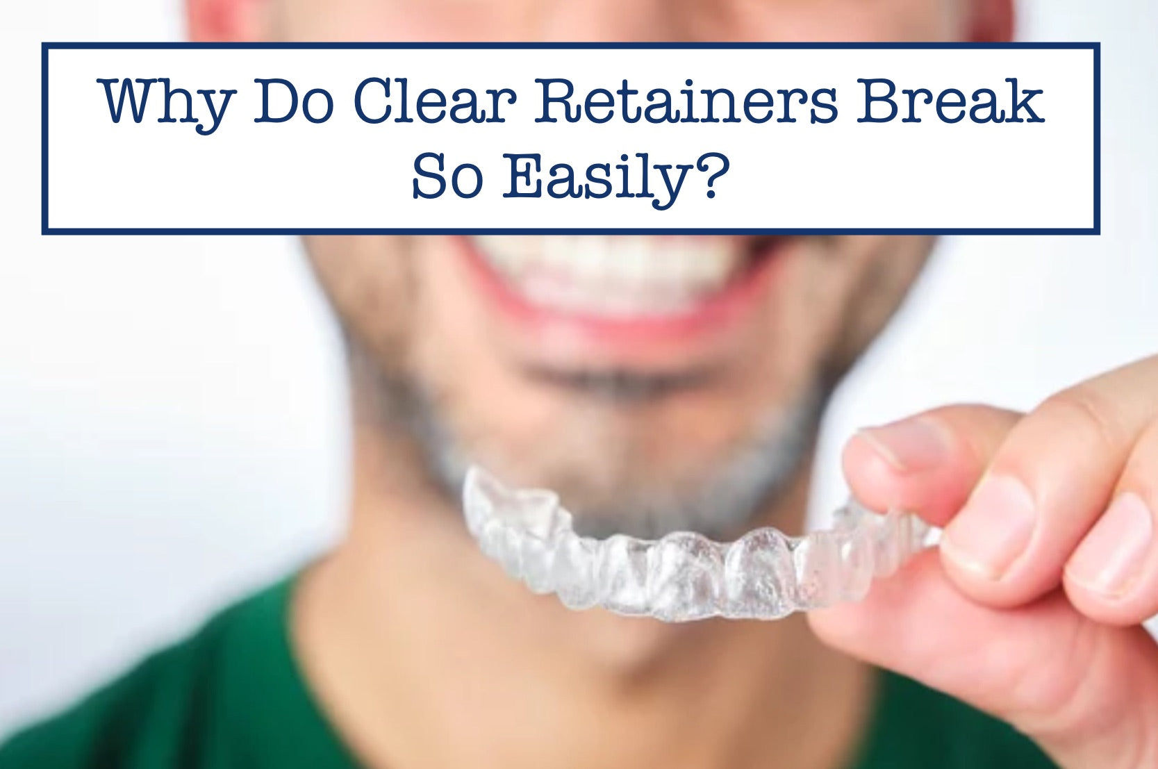 Why Do Clear Retainers Break So Easily?
