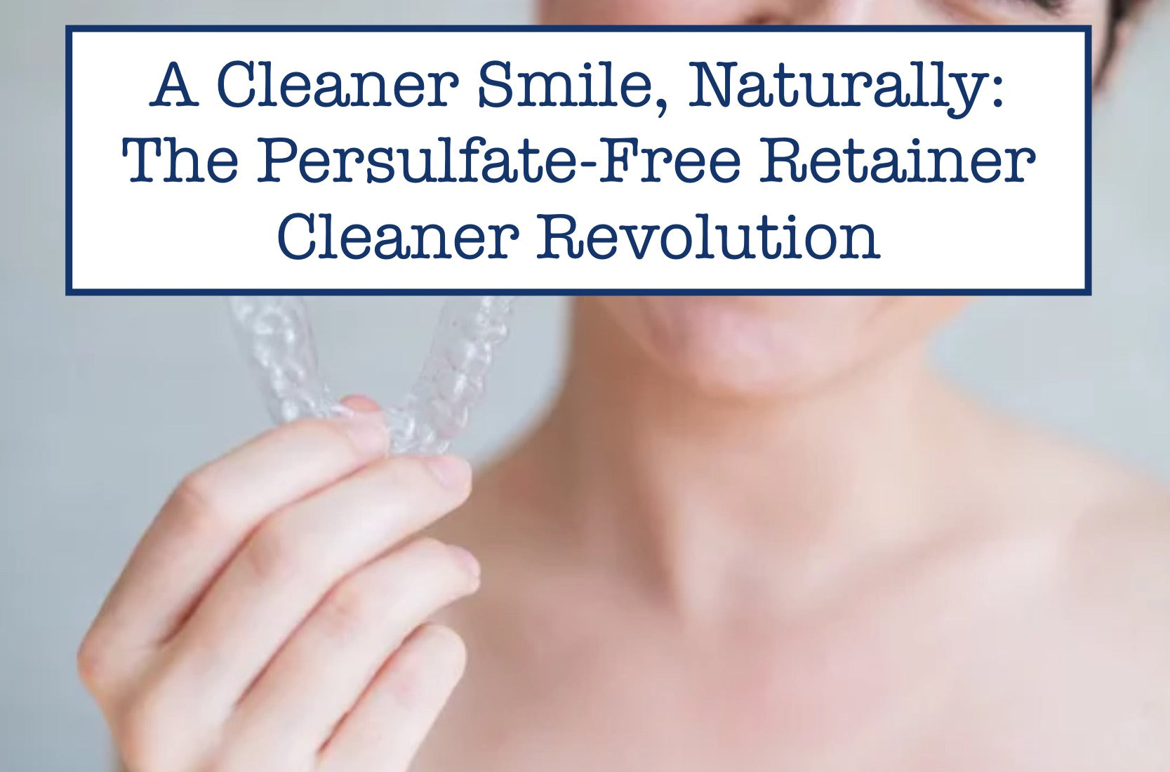 A Cleaner Smile, Naturally The PersulfateFree Retainer Cleaner Revol