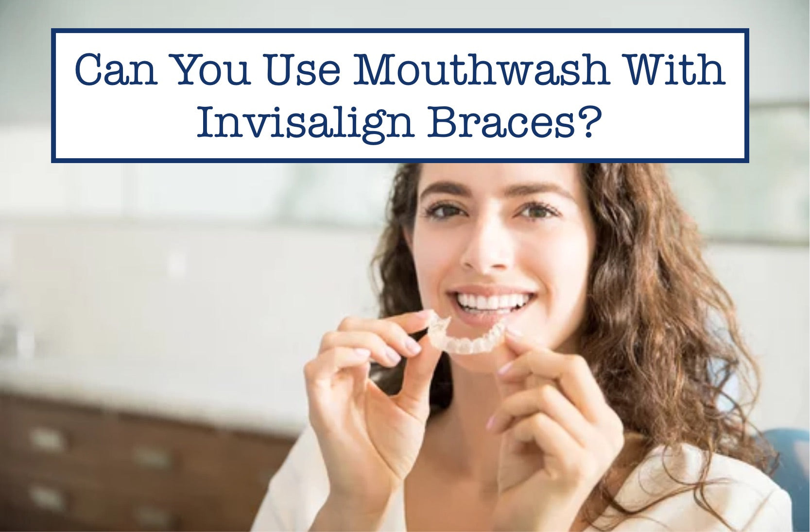 Can You Use Mouthwash With Invisalign Braces?