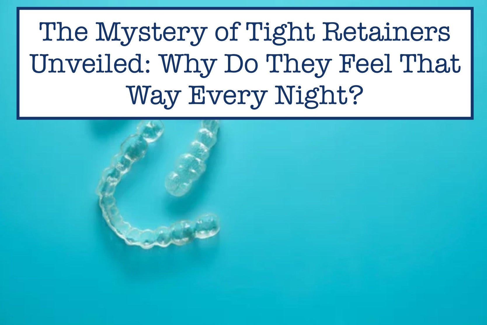 Tight Retainers Every Night? The Alarming Causes Explained
