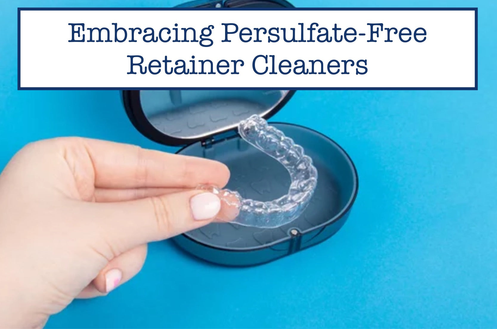 Embracing PersulfateFree Retainer Cleaners