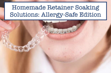 Homemade Retainer Soaking Solutions: Allergy-Safe Edition