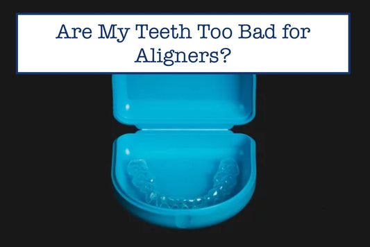Are My Teeth Too Bad for Aligners?