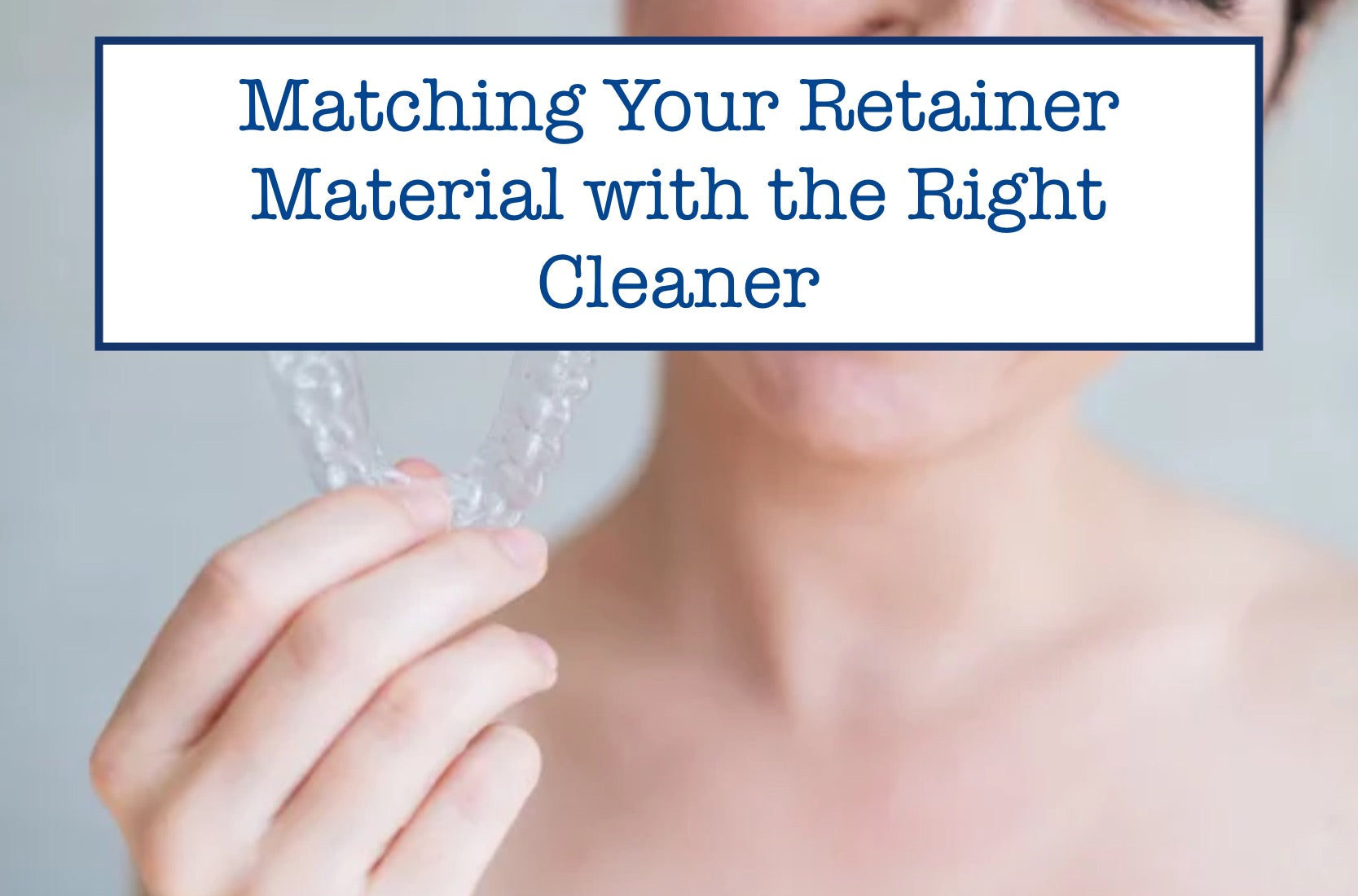Matching Your Retainer Material with the Right Cleaner