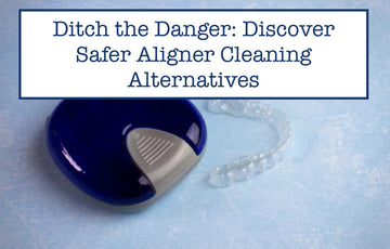 Ditch the Danger: Discover Safer Aligner Cleaning Alternatives