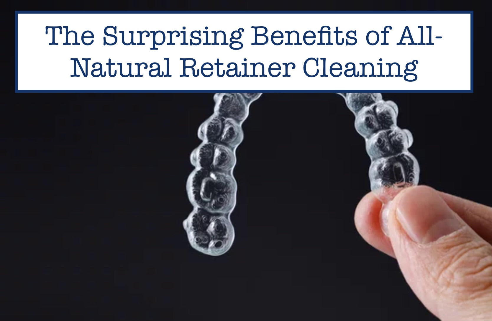 The Surprising Benefits of All-Natural Retainer Cleaning
