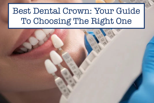 Best Dental Crown: Your Guide To Choosing The Right One