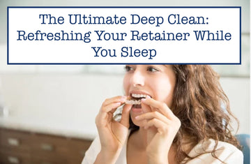 The Ultimate Deep Clean: Refreshing Your Retainer While You Sleep