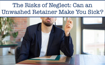 The Risks of Neglect: Can an Unwashed Retainer Make You Sick?