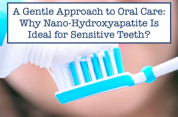 A Gentle Approach to Oral Care: Why Nano-Hydroxyapatite Is Ideal for Sensitive Teeth?