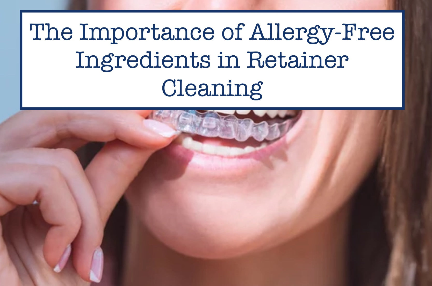 The Importance of Allergy-Free Ingredients in Retainer Cleaning