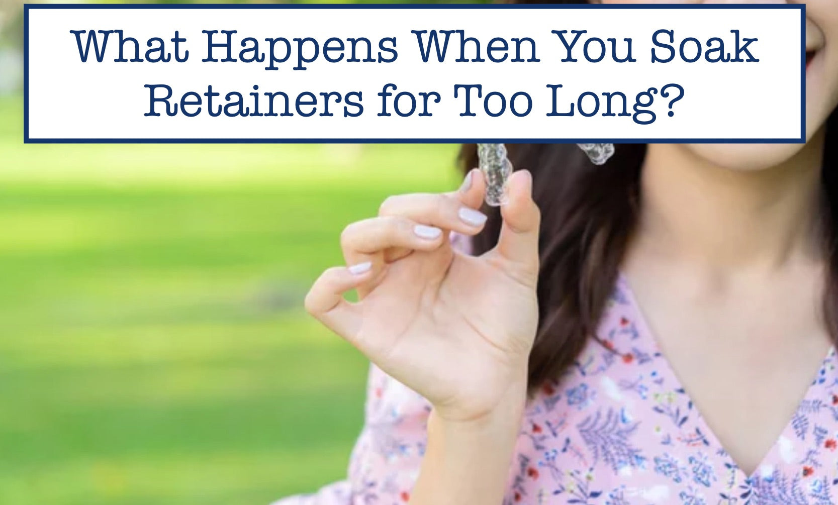 What Happens When You Soak Retainers for Too Long?