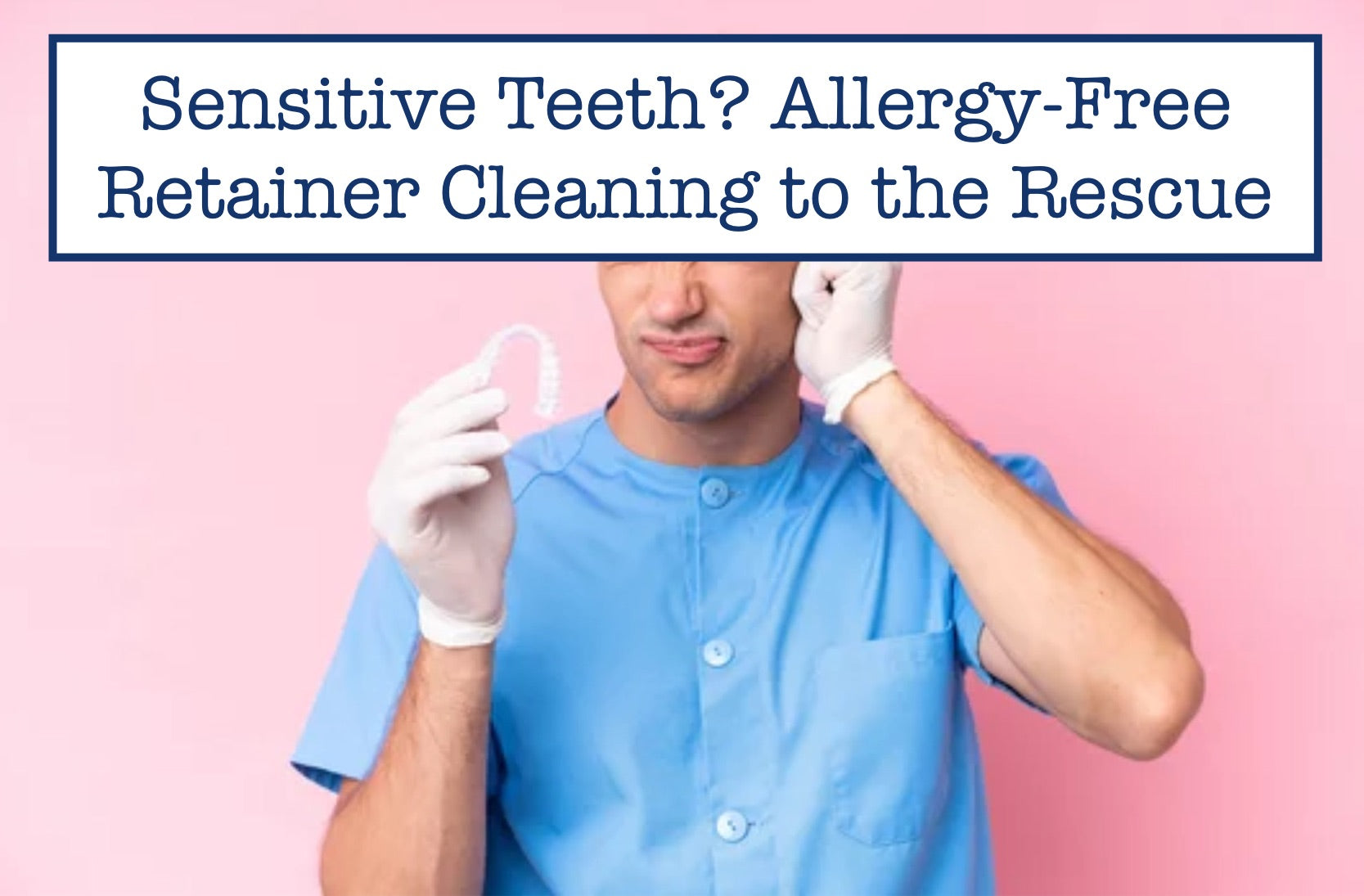 Sensitive Teeth? Allergy-Free Retainer Cleaning to the Rescue
