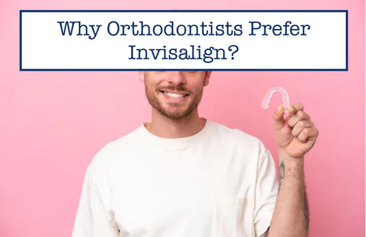 Why Orthodontists Prefer Invisalign?