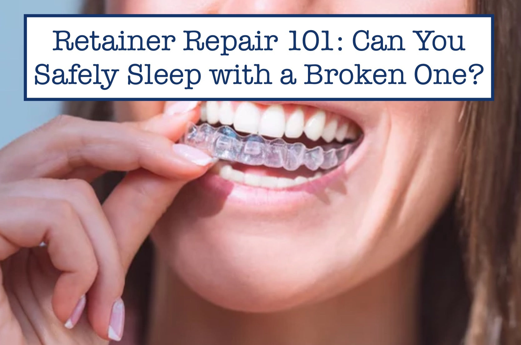 Retainer Repair 101: Can You Safely Sleep with a Broken One?