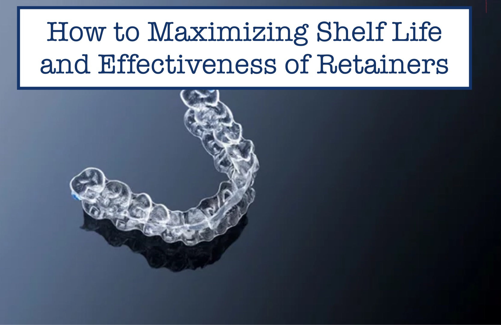 How to Maximizing Shelf Life and Effectiveness of Retainers