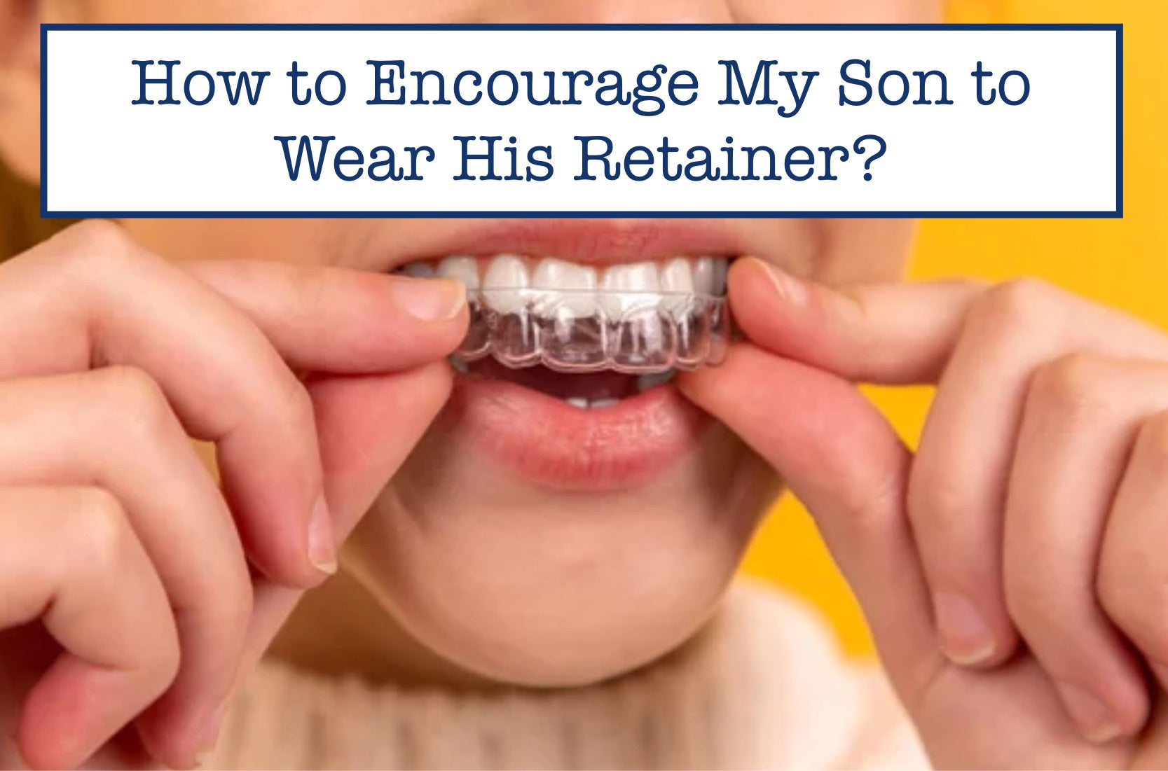 How to Encourage My Son to Wear His Retainer?