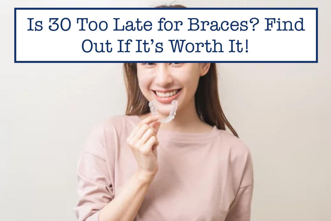 Is 30 Too Late for Braces? Find Out If It’s Worth It!