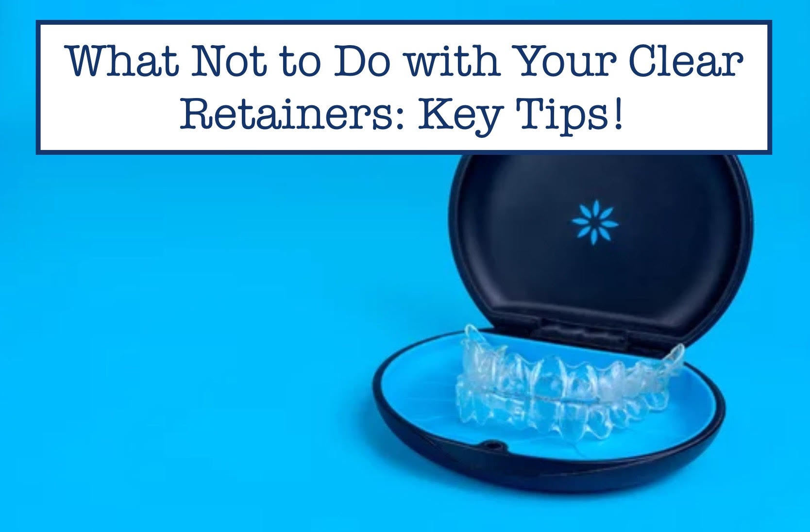 Retainer Tip Ripper What Not to Do with Your Clear Retainers: Key Tips! – B.WEISS Health