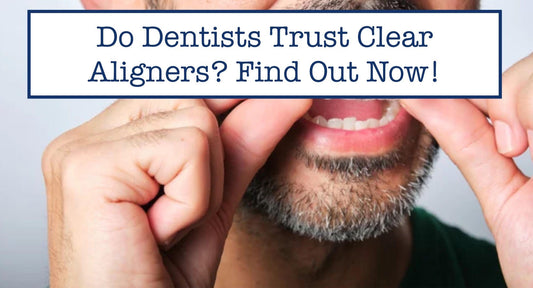 Do Dentists Trust Clear Aligners? Find Out Now!