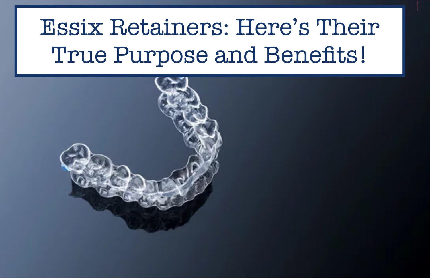 Essix Retainers: Here’s Their True Purpose and Benefits! – B.WEISS Health