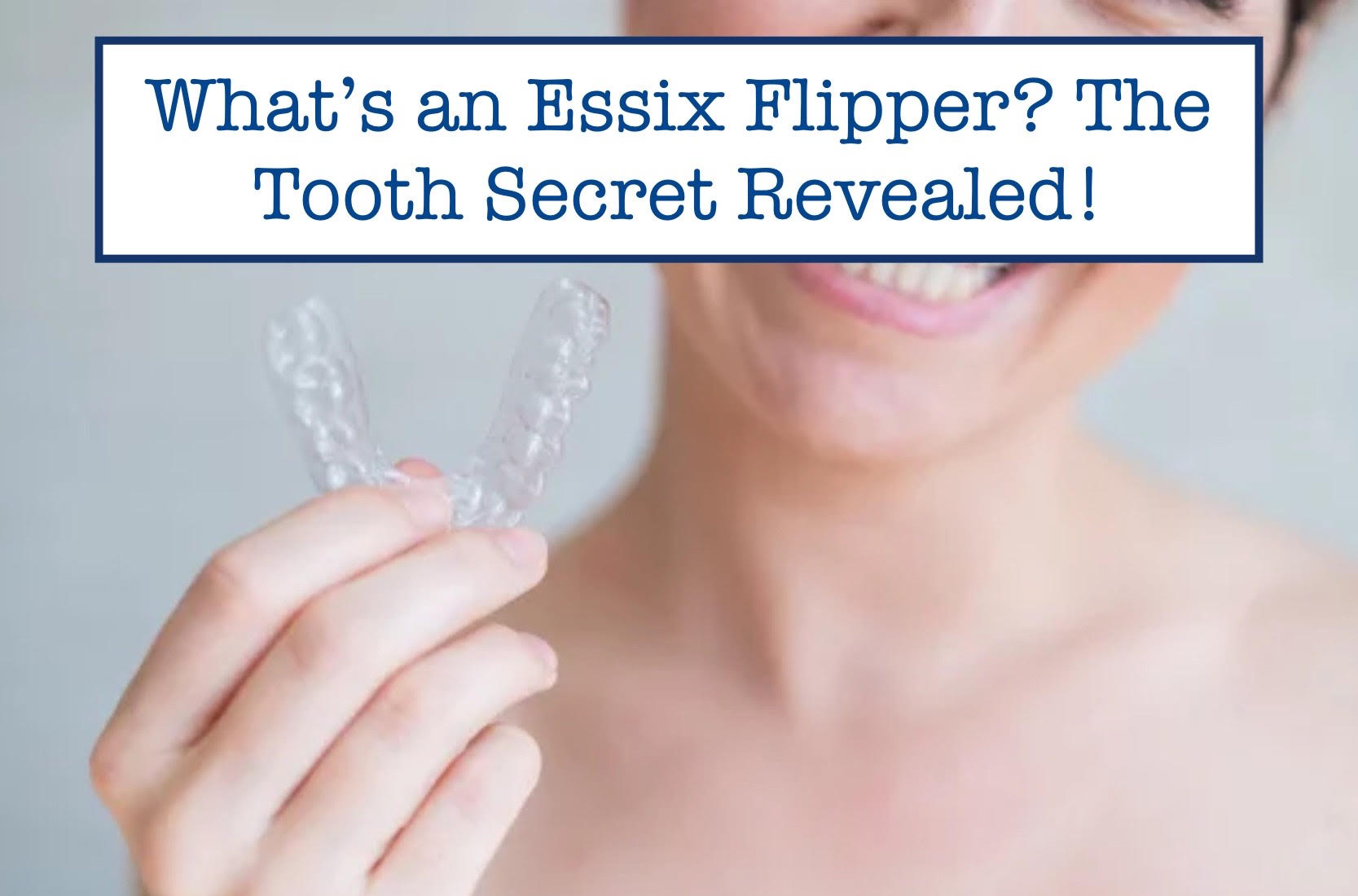 What’s an Essix Flipper? The Tooth Secret Revealed! B.WEISS Health