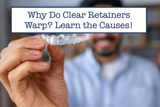 Why Do Clear Retainers Warp? Learn the Causes!