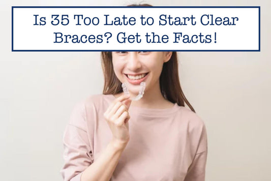 Is 35 Too Late to Start Clear Braces? Get the Facts!