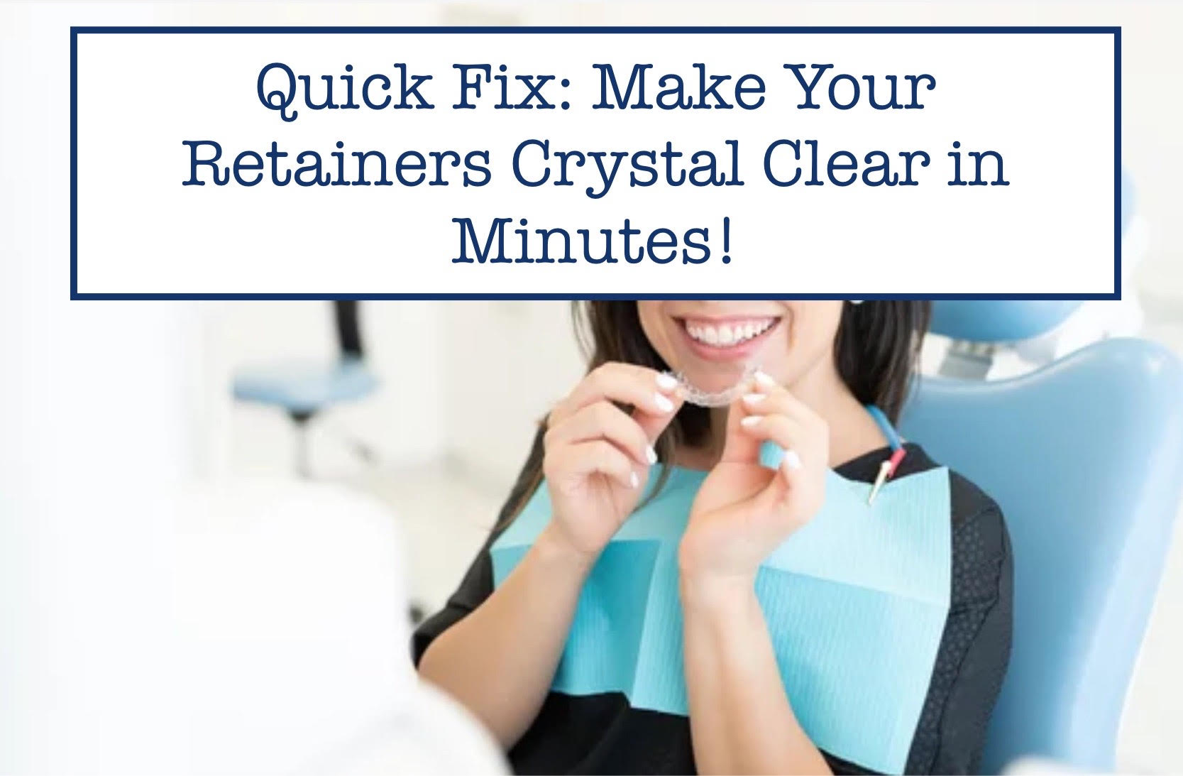 Quick Fix: Make Your Retainers Crystal Clear in Minutes! – B.WEISS Health