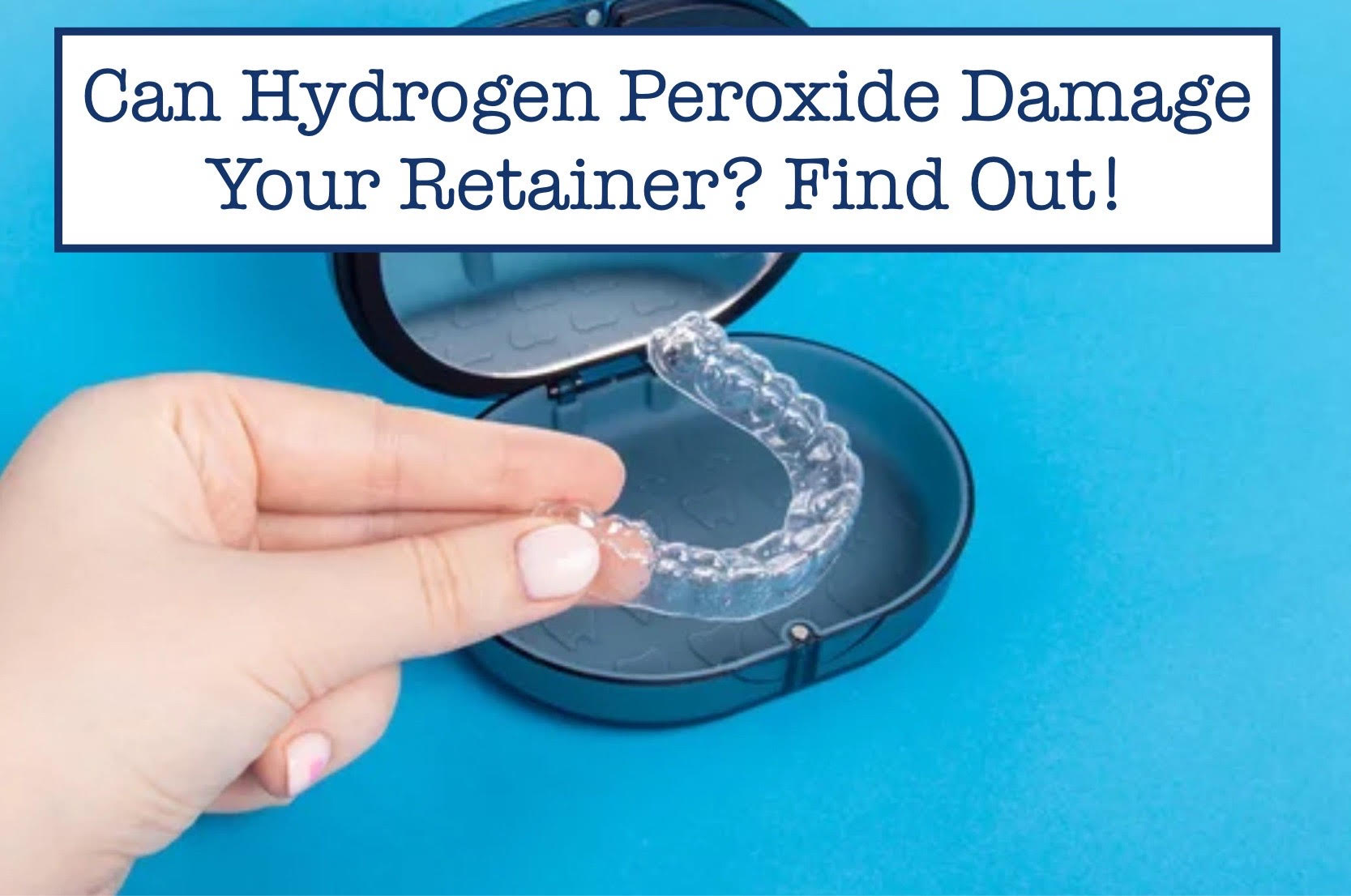 Retainer Damage Can Hydrogen Peroxide Damage Your Retainer? Find Out! – B.WEISS Health