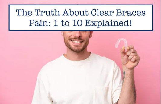 The Truth About Clear Braces Pain: 1 to 10 Explained!