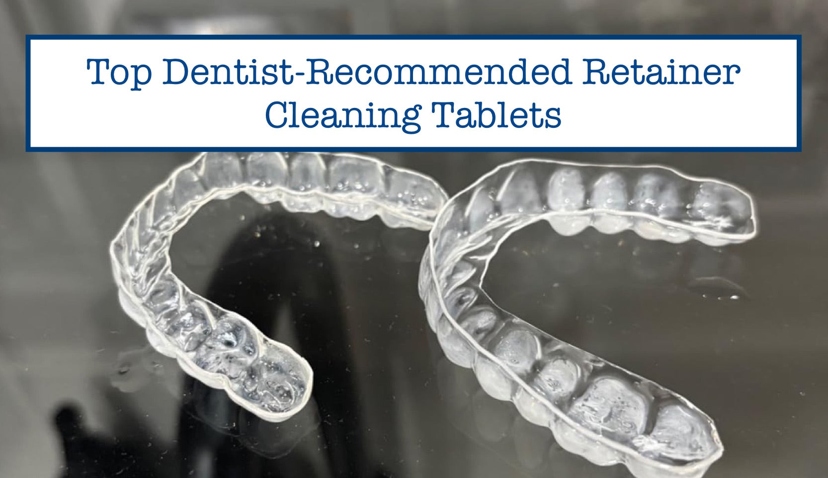 Top Dentist-Recommended Retainer Cleaning Tablets – B.WEISS Health