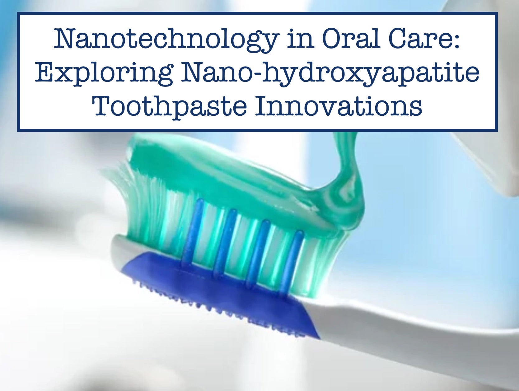 Nanotechnology in Oral Care: Exploring Nano-hydroxyapatite Toothpaste Innovations