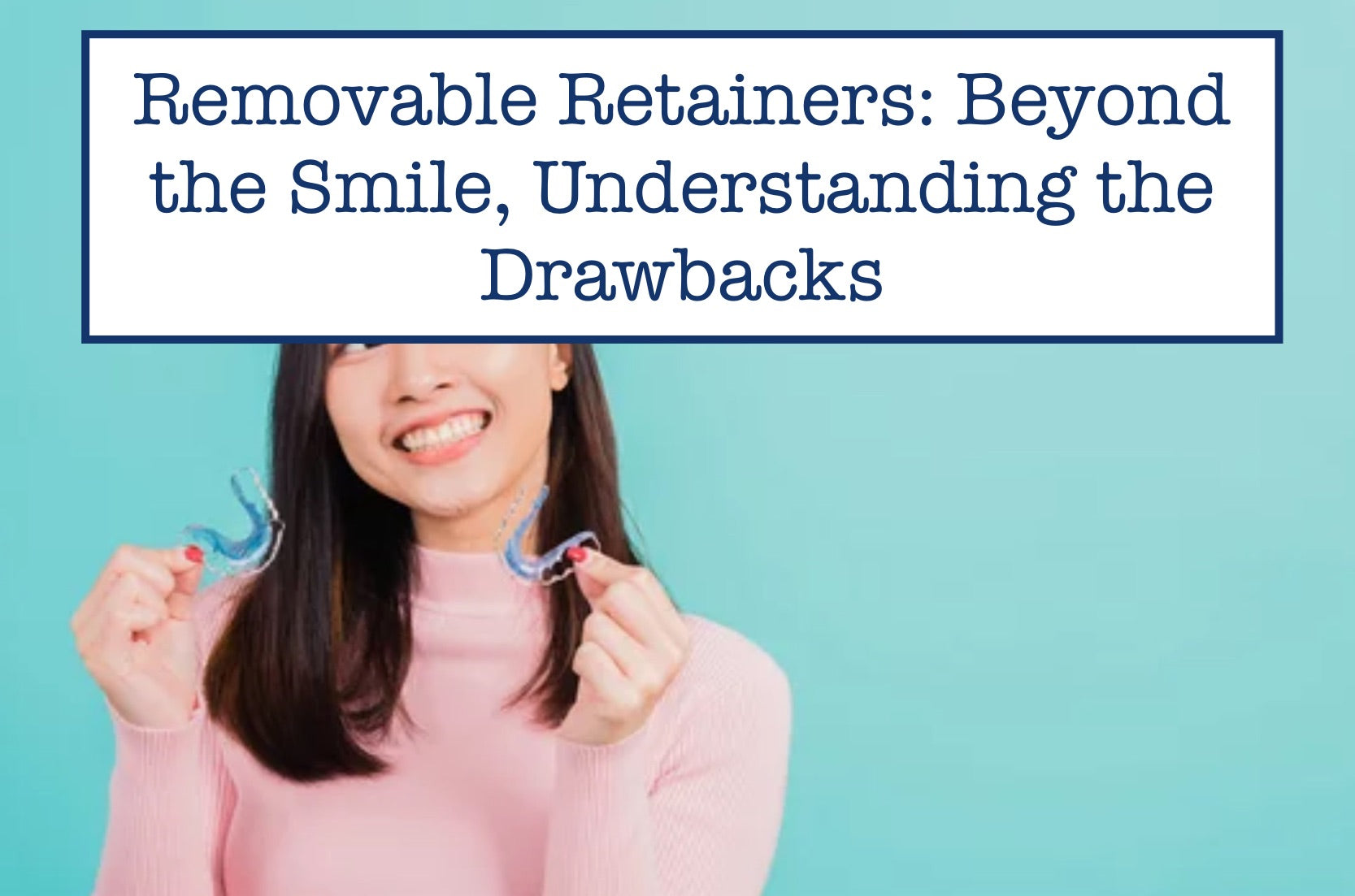 Removable Retainers: Beyond the Smile, Understanding the Drawbacks