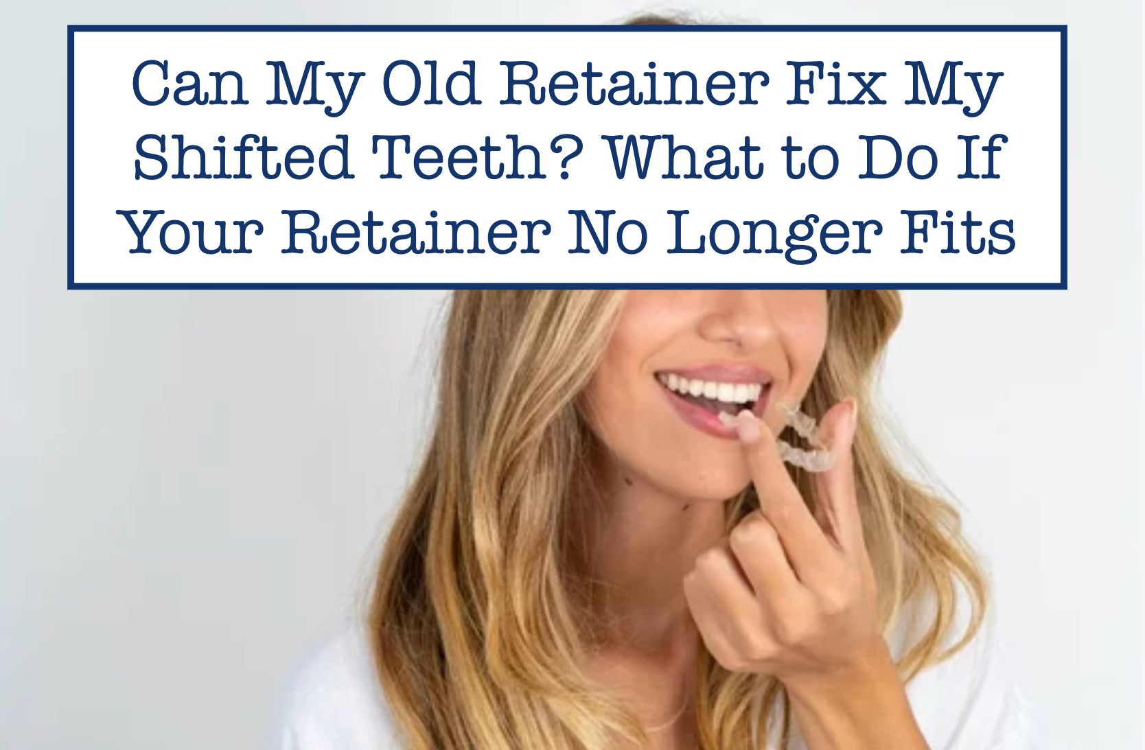 Why Your Old Retainer Can’t Fix Shifted Teeth—And What to Do