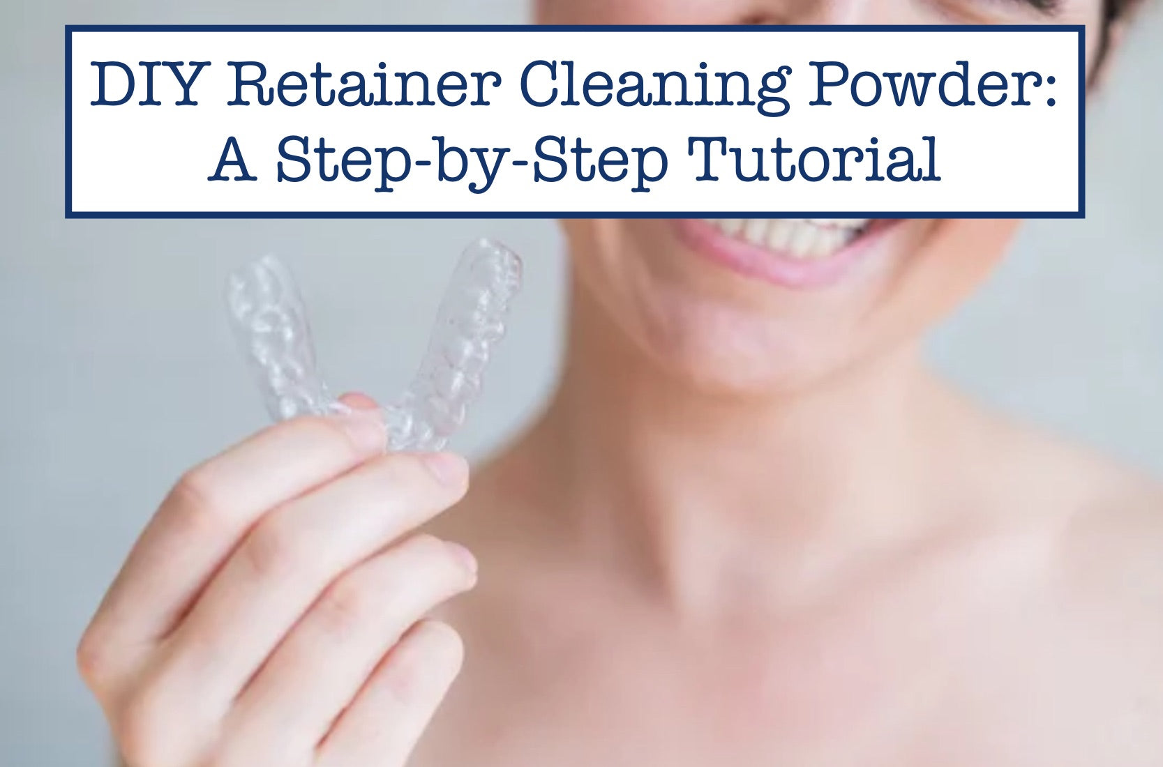DIY Retainer Cleaning Powder: A Step-by-Step Tutorial