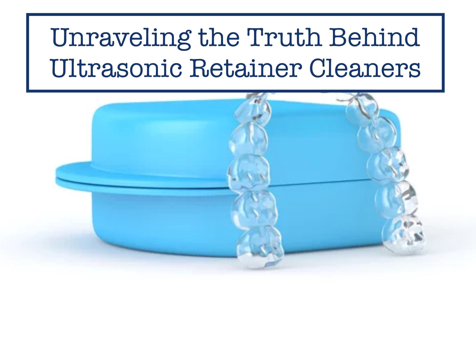 Truth Behind Ultrasonic Retainer Cleaners: Do They Work? – B.WEISS ...