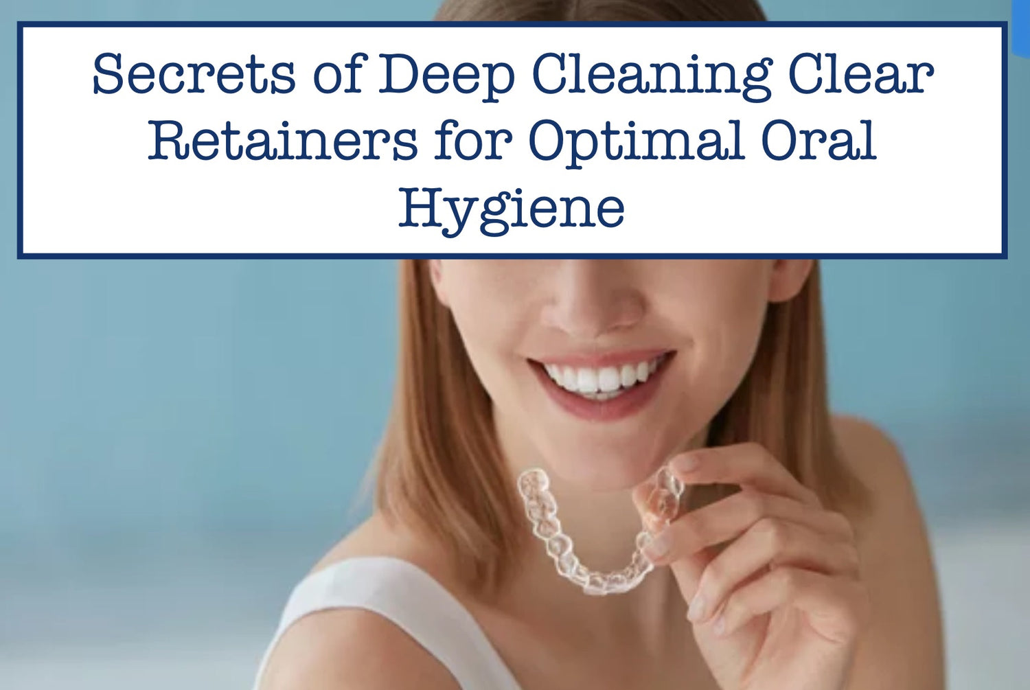 Secrets of Deep Cleaning Clear Retainers for Optimal Oral Hygiene – B ...