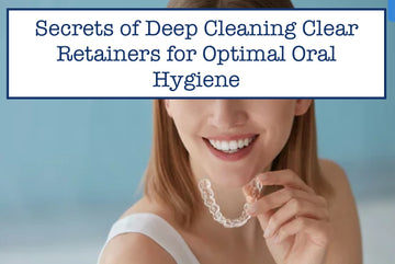 Secrets of Deep Cleaning Clear Retainers for Optimal Oral Hygiene