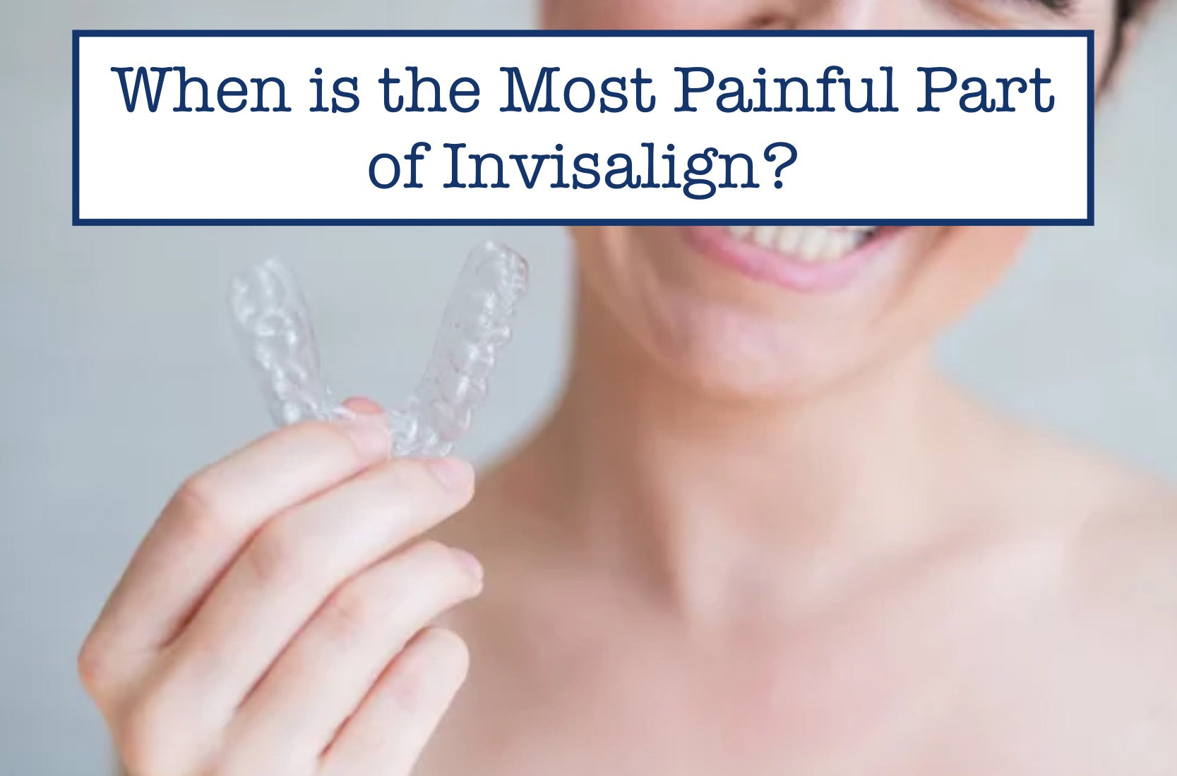 When is the Most Painful Part of Invisalign?