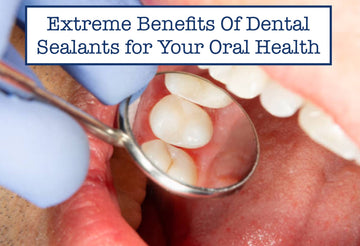 Extreme Benefits Of Dental Sealants for Your Oral Health