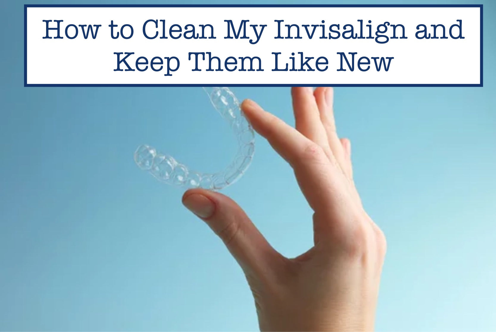 How to Clean My Invisalign and Keep Them Like New – B.WEISS Health