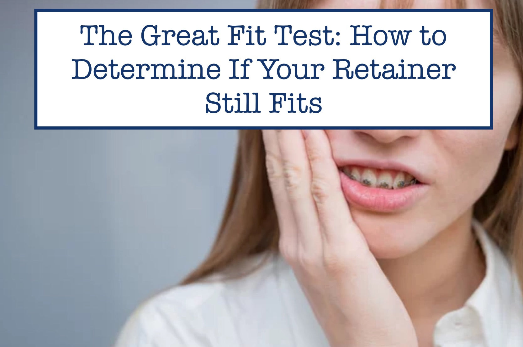 The Great Fit Test: How to Determine If Your Retainer Still Fits