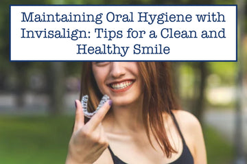 Maintaining Oral Hygiene with Invisalign: Tips for a Clean and Healthy Smile